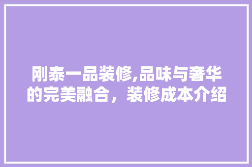 刚泰一品装修,品味与奢华的完美融合，装修成本介绍
