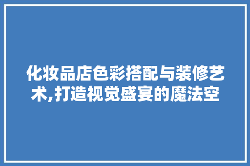 化妆品店色彩搭配与装修艺术,打造视觉盛宴的魔法空间 化妆品店色彩搭配与装修艺术,打造视觉盛宴的魔法空间 MI家装修攻略