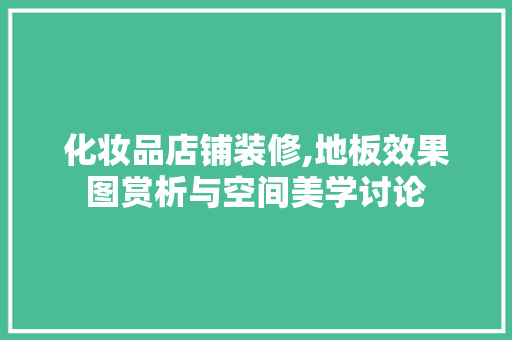 化妆品店铺装修,地板效果图赏析与空间美学讨论 化妆品店铺装修,地板效果图赏析与空间美学讨论 MI家装修经验