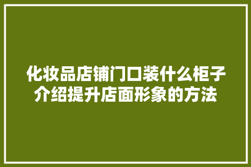 化妆品店铺门口装什么柜子介绍提升店面形象的方法