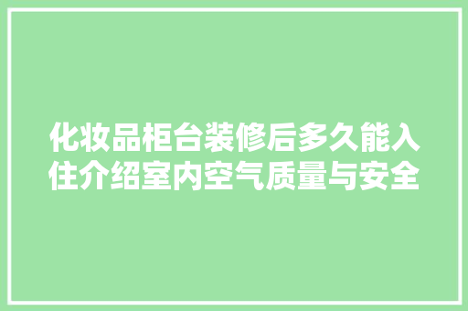 化妆品柜台装修后多久能入住介绍室内空气质量与安全(化妆品装修柜台效果图)
