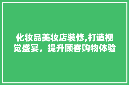 化妆品美妆店装修,打造视觉盛宴，提升顾客购物体验 化妆品美妆店装修,打造视觉盛宴，提升顾客购物体验 MI家装修经验
