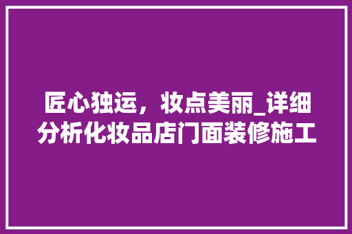 匠心独运，妆点美丽_详细分析化妆品店门面装修施工图