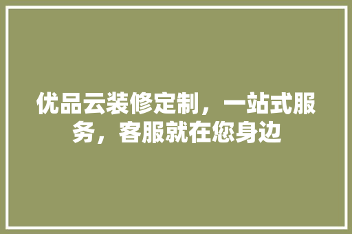 优品云装修定制，一站式服务，客服就在您身边