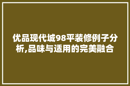 优品现代城98平装修例子分析,品味与适用的完美融合
