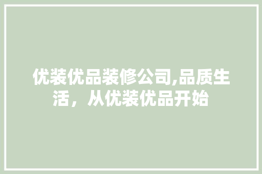 优装优品装修公司,品质生活，从优装优品开始 优装优品装修公司,品质生活，从优装优品开始 MI家设计百科