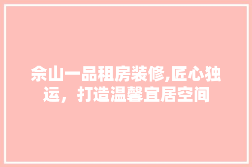 佘山一品租房装修,匠心独运，打造温馨宜居空间 佘山一品租房装修,匠心独运，打造温馨宜居空间 MI家设计指南