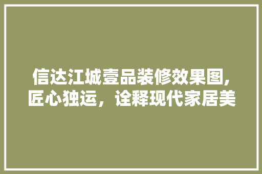 信达江城壹品装修效果图,匠心独运，诠释现代家居美学 信达江城壹品装修效果图,匠心独运，诠释现代家居美学 MI家装修经验
