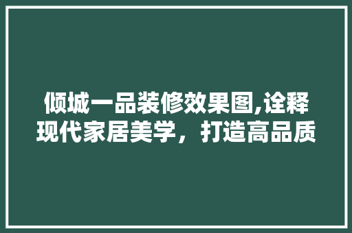 倾城一品装修效果图,诠释现代家居美学，打造高品质生活空间 倾城一品装修效果图,诠释现代家居美学，打造高品质生活空间 MI家装修攻略