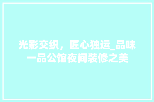 光影交织，匠心独运_品味一品公馆夜间装修之美(一品公馆怎么样)