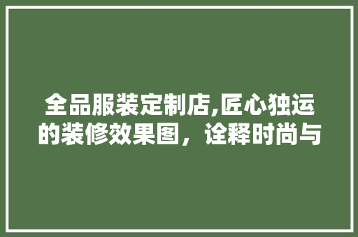全品服装定制店,匠心独运的装修效果图，诠释时尚与舒适的完美融合