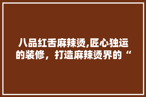 八品红舌麻辣烫,匠心独运的装修，打造麻辣烫界的“网红”新地标