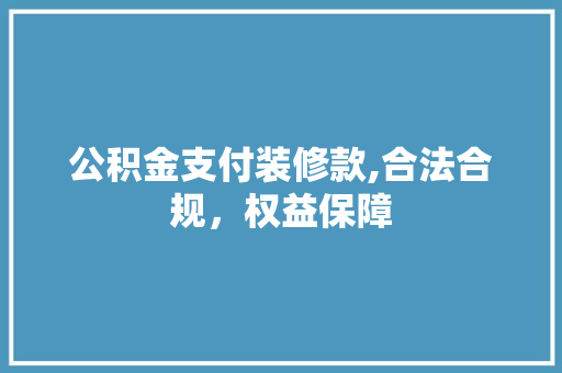 公积金支付装修款,合法合规，权益保障