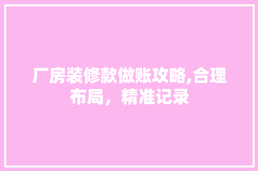 厂房装修款做账攻略,合理布局，精准记录