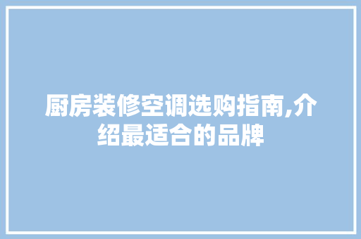 厨房装修空调选购指南,介绍最适合的品牌