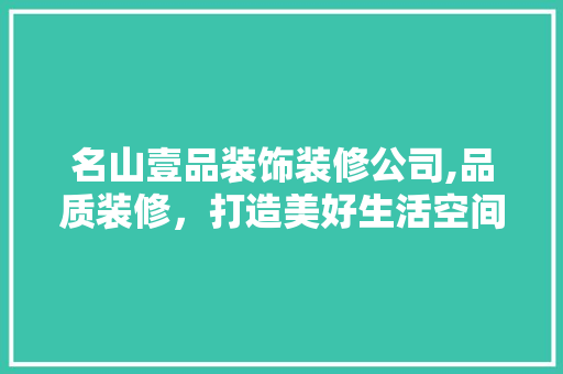 名山壹品装饰装修公司,品质装修，打造美好生活空间