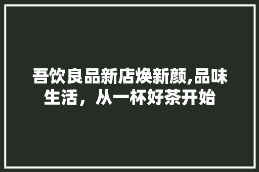吾饮良品新店焕新颜,品味生活，从一杯好茶开始 吾饮良品新店焕新颜,品味生活，从一杯好茶开始 MI家设计百科