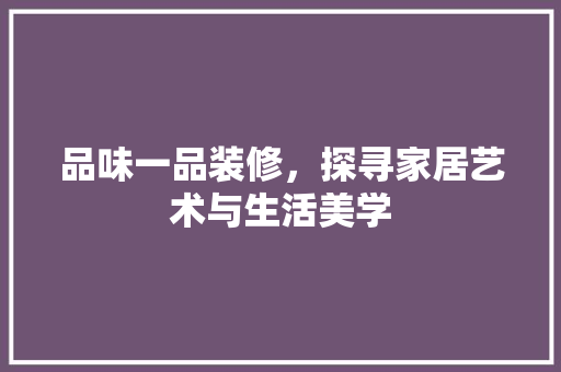 品味一品装修，探寻家居艺术与生活美学
