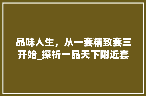 品味人生，从一套精致套三开始_探析一品天下附近套三装修之路