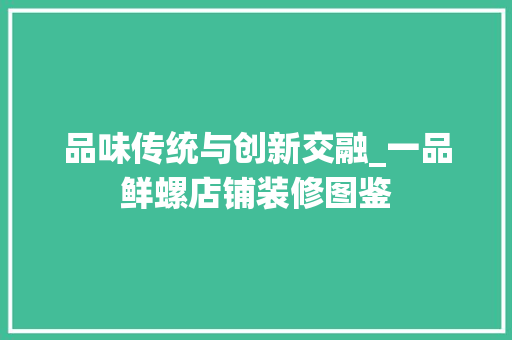 品味传统与创新交融_一品鲜螺店铺装修图鉴 品味传统与创新交融_一品鲜螺店铺装修图鉴 MI家公司推荐