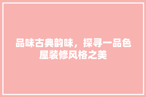 品味古典韵味，探寻一品色屋装修风格之美 品味古典韵味，探寻一品色屋装修风格之美 MI家设计百科