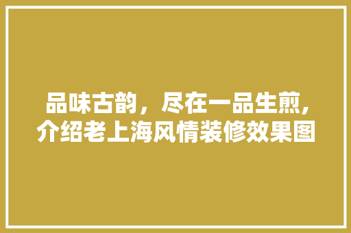 品味古韵，尽在一品生煎,介绍老上海风情装修效果图背后的文化内涵