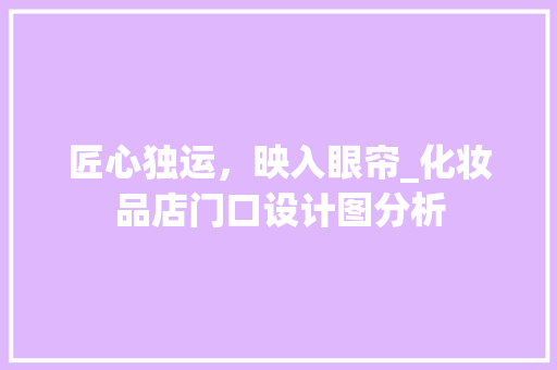 匠心独运，映入眼帘_化妆品店门口设计图分析 匠心独运，映入眼帘_化妆品店门口设计图分析 MI家装修攻略