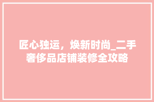 匠心独运，焕新时尚_二手奢侈品店铺装修全攻略 匠心独运，焕新时尚_二手奢侈品店铺装修全攻略 MI家设计指南
