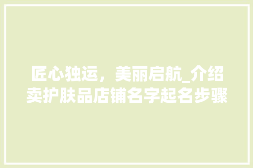 匠心独运，美丽启航_介绍卖护肤品店铺名字起名步骤 匠心独运，美丽启航_介绍卖护肤品店铺名字起名步骤 MI家装修攻略