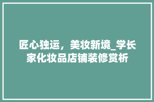 匠心独运，美妆新境_学长家化妆品店铺装修赏析 匠心独运，美妆新境_学长家化妆品店铺装修赏析 MI家装修攻略