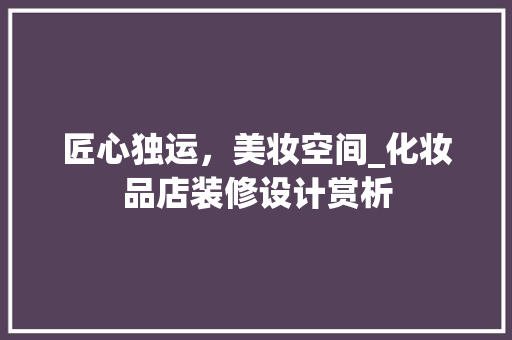 匠心独运，美妆空间_化妆品店装修设计赏析 匠心独运，美妆空间_化妆品店装修设计赏析 MI家公司推荐