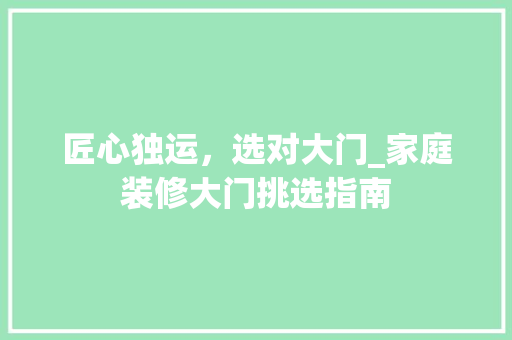 匠心独运，选对大门_家庭装修大门挑选指南 匠心独运，选对大门_家庭装修大门挑选指南 MI家设计指南