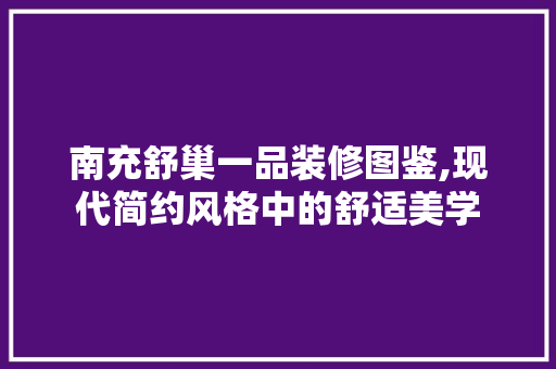 南充舒巢一品装修图鉴,现代简约风格中的舒适美学 南充舒巢一品装修图鉴,现代简约风格中的舒适美学 MI家设计指南