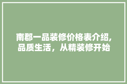 南郡一品装修价格表介绍,品质生活，从精装修开始