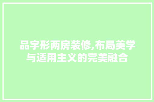 品字形两房装修,布局美学与适用主义的完美融合