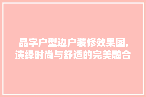品字户型边户装修效果图,演绎时尚与舒适的完美融合