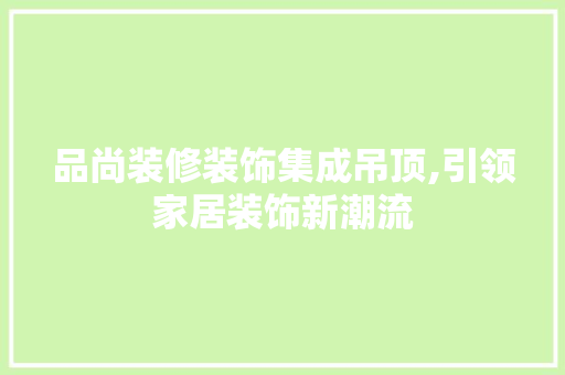 品尚装修装饰集成吊顶,引领家居装饰新潮流 品尚装修装饰集成吊顶,引领家居装饰新潮流 MI家装修攻略
