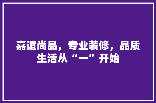 嘉谊尚品，专业装修，品质生活从“一”开始