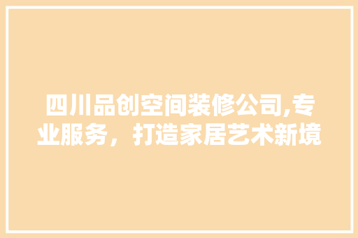 四川品创空间装修公司,专业服务，打造家居艺术新境界