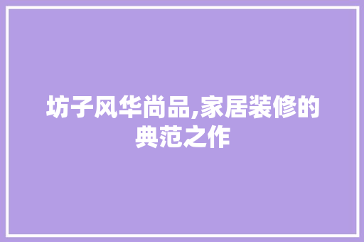 坊子风华尚品,家居装修的典范之作