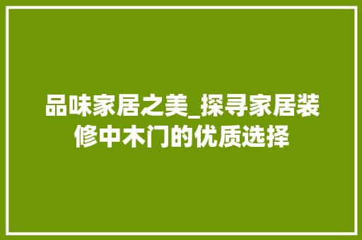 品味家居之美_探寻家居装修中木门的优质选择