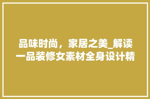 品味时尚，家居之美_解读一品装修女素材全身设计精髓