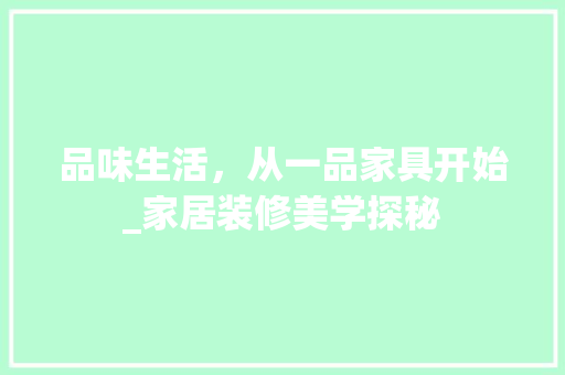 品味生活，从一品家具开始_家居装修美学探秘 品味生活，从一品家具开始_家居装修美学探秘 MI家装修经验