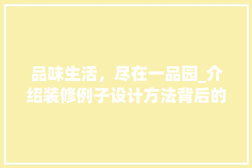 品味生活，尽在一品园_介绍装修例子设计方法背后的美学智慧 品味生活，尽在一品园_介绍装修例子设计方法背后的美学智慧 MI家设计指南