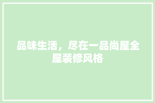 品味生活，尽在一品尚屋全屋装修风格