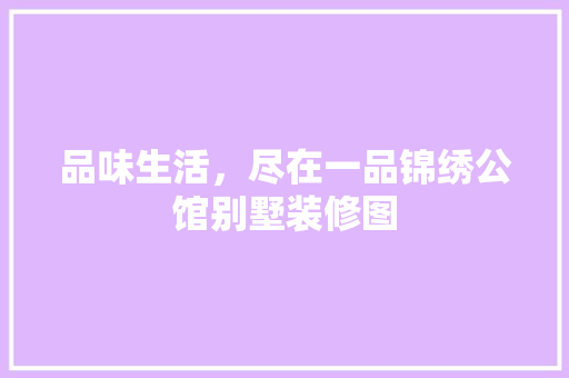 品味生活，尽在一品锦绣公馆别墅装修图