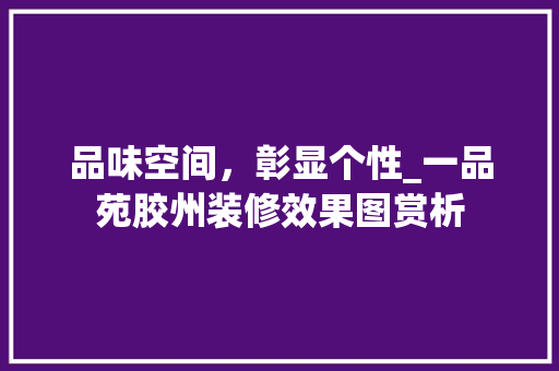 品味空间，彰显个性_一品苑胶州装修效果图赏析