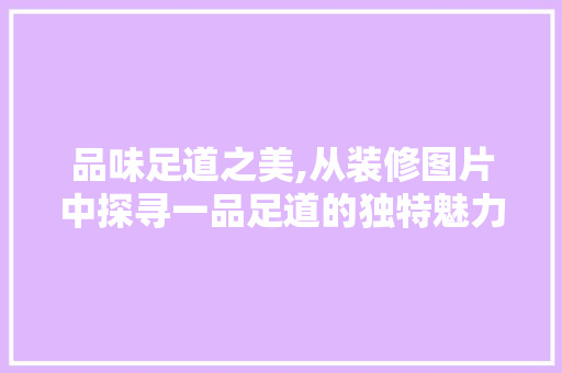 品味足道之美,从装修图片中探寻一品足道的独特魅力