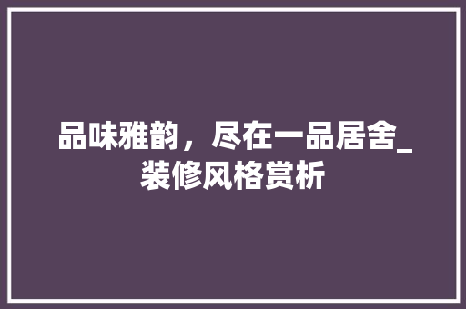 品味雅韵，尽在一品居舍_装修风格赏析