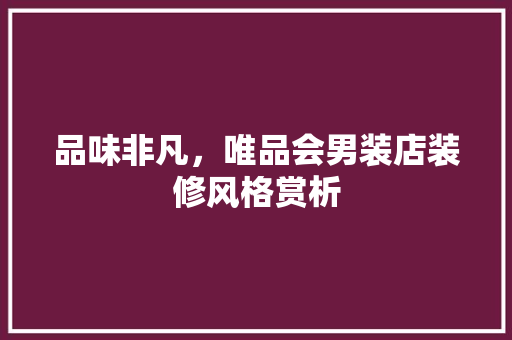 品味非凡，唯品会男装店装修风格赏析 品味非凡，唯品会男装店装修风格赏析 MI家装修经验